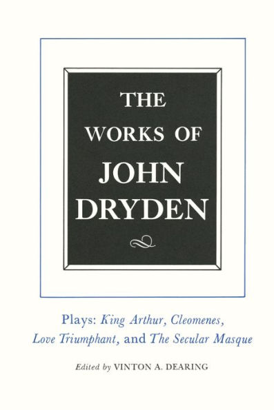 The Works of John Dryden, Volume XVI: Plays: King Arthur, Cleomenes, Love Triumphant, and Secular Masque Other Contributions to Pilgrim