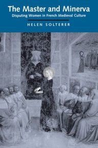 Title: The Master and Minerva: Disputing Women in French Medieval Culture, Author: Helen Solterer