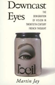 Title: Downcast Eyes: The Denigration of Vision in Twentieth-Century French Thought / Edition 1, Author: Martin Jay