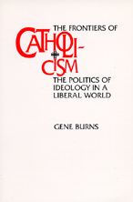 Title: The Frontiers of Catholicism: The Politics of Ideology in a Liberal World / Edition 1, Author: Gene Burns