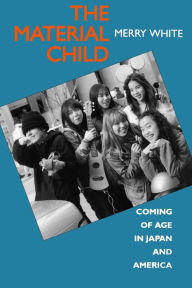 Title: The Material Child: Coming of Age in Japan and America / Edition 1, Author: Merry White