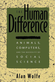 Title: The Human Difference: Animals, Computers, and the Necessity of Social Science / Edition 1, Author: Alan Wolfe