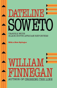 Title: Dateline Soweto: Travels with Black South African Reporters, Author: William Finnegan