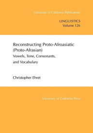 Title: Reconstructing Proto-Afroasiatic (Proto-Afrasian): Vowels, Tone, Consonants, and Vocabulary, Author: Christopher Ehret