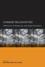 Title: Chinese Religiosities: Afflictions of Modernity and State Formation / Edition 1, Author: Mayfair Mei-hui Yang