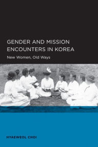 Title: Gender and Mission Encounters in Korea: New Women, Old Ways: Seoul-California Series in Korean Studies, Volume 1, Author: Hyaeweol Choi