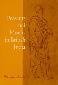 Title: Peasants and Monks in British India / Edition 1, Author: William R. Pinch
