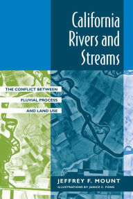 Title: California Rivers and Streams: The Conflict Between Fluvial Process and Land Use / Edition 1, Author: Jeffrey F. Mount