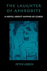 Title: The Laughter of Aphrodite: A Novel about Sappho of Lesbos, Author: Peter Green