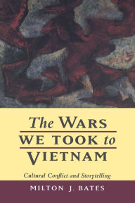 Title: The Wars We Took to Vietnam: Cultural Conflict and Storytelling / Edition 1, Author: Milton J. Bates