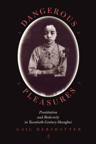 Title: Dangerous Pleasures: Prostitution and Modernity in Twentieth-Century Shanghai / Edition 1, Author: Gail Hershatter