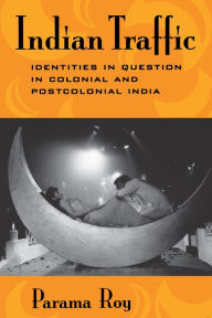 Title: Indian Traffic: Identities in Question in Colonial and Postcolonial India, Author: Parama Roy