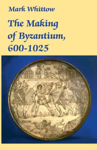 Title: The Making of Byzantium, 600-1025 / Edition 1, Author: Mark Whittow