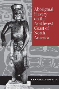 Title: Aboriginal Slavery on the Northwest Coast of North America / Edition 1, Author: Leland Donald
