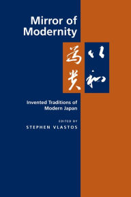 Title: Mirror of Modernity: Invented Traditions of Modern Japan / Edition 1, Author: Stephen Vlastos