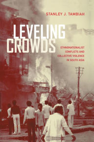 Title: Leveling Crowds: Ethnonationalist Conflicts and Collective Violence in South Asia / Edition 1, Author: Stanley J. Tambiah