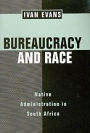 Bureaucracy and Race: Native Administration in South Africa / Edition 1