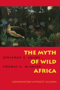 Title: The Myth of Wild Africa: Conservation Without Illusion / Edition 1, Author: Jonathan S. Adams