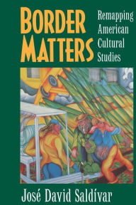 Title: Border Matters: Remapping American Cultural Studies / Edition 1, Author: José David Saldívar