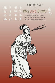Title: Way and Byway: Taoism, Local Religion, and Models of Divinity in Sung and Modern China / Edition 1, Author: Robert Hymes