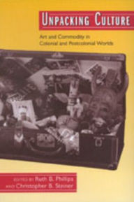 Title: Unpacking Culture: Art and Commodity in Colonial and Postcolonial Worlds / Edition 1, Author: Ruth B. Phillips