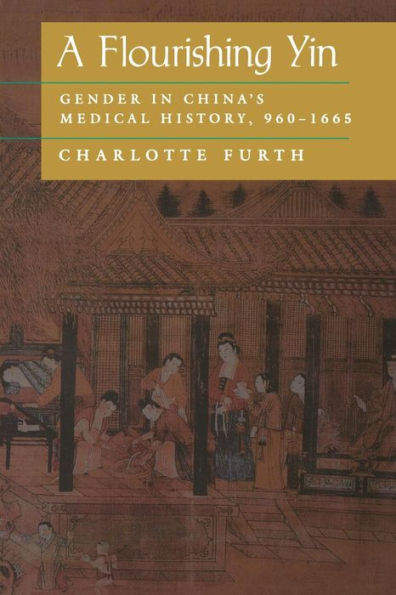 A Flourishing Yin: Gender in China's Medical History: 960-1665 / Edition 1