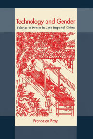 Title: Technology and Gender: Fabrics of Power in Late Imperial China / Edition 1, Author: Francesca Bray
