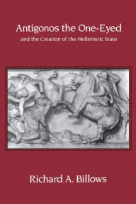 Title: Antigonos the One-Eyed and the Creation of the Hellenistic State, Author: Richard A. Billows