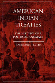Title: American Indian Treaties: The History of a Political Anomaly / Edition 1, Author: Francis Paul Prucha