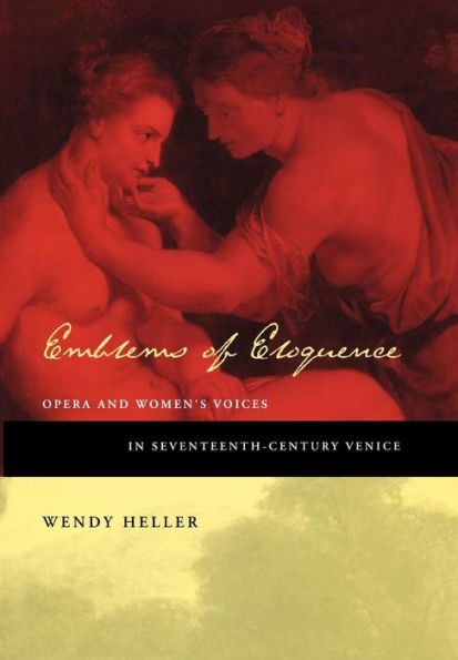 Emblems of Eloquence: Opera and Women's Voices in Seventeenth-Century Venice / Edition 1