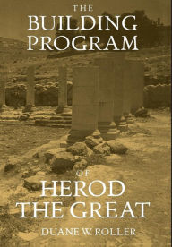 Title: The Building Program of Herod the Great / Edition 1, Author: Duane W. Roller