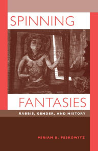 Title: Spinning Fantasies: Rabbis, Gender, and History / Edition 1, Author: Miriam B. Peskowitz