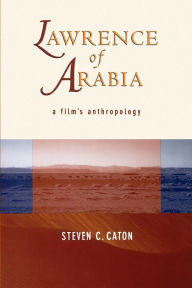 Title: Lawrence of Arabia: A Film's Anthropology, Author: Steven C. Caton