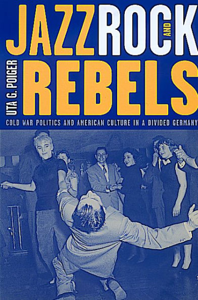 Jazz, Rock, and Rebels: Cold War Politics and American Culture in a Divided Germany / Edition 1
