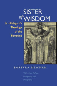 Title: Sister of Wisdom: St. Hildegard's Theology of the Feminine / Edition 1, Author: Barbara Newman