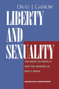 Title: Liberty and Sexuality: The Right to Privacy and the Making of Roe v. Wade, Author: David J. Garrow