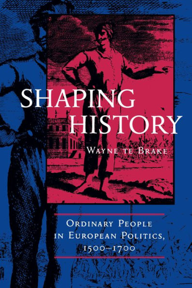 Shaping History: Ordinary People European Politics, 1500-1700