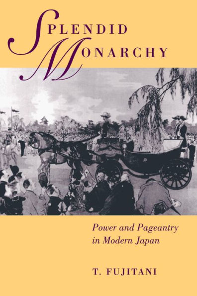 Splendid Monarchy: Power and Pageantry in Modern Japan / Edition 1