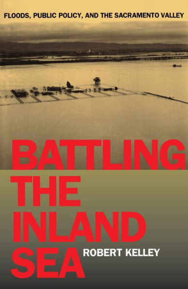 Battling the Inland Sea: Floods, Public Policy, and the Sacramento Valley / Edition 1