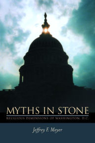 Title: Myths in Stone: Religious Dimensions of Washington, D.C. / Edition 1, Author: Jeffrey  F. Meyer