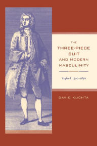 Title: The Three-Piece Suit and Modern Masculinity: England, 1550-1850 / Edition 1, Author: David Kuchta