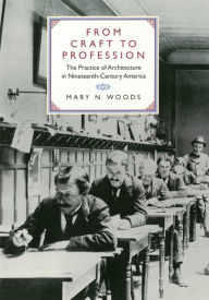 Title: From Craft to Profession: The Practice of Architecture in Nineteenth-Century America / Edition 1, Author: Mary N. Woods
