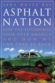 Title: Asphalt Nation: How the Automobile Took Over America and How We Can Take It Back / Edition 1, Author: Jane Holtz Kay