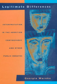 Title: Legitimate Differences: Interpretation in the Abortion Controversy and Other Public Debates / Edition 1, Author: Georgia Warnke