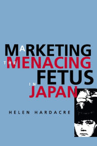 Title: Marketing the Menacing Fetus in Japan / Edition 1, Author: Helen Hardacre