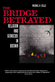 Title: The Bridge Betrayed: Religion and Genocide in Bosnia / Edition 1, Author: Michael A. Sells