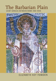 Title: The Barbarian Plain: Saint Sergius between Rome and Iran, Author: Elizabeth Key Fowden