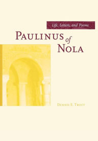 Title: Paulinus of Nola: Life, Letters, and Poems / Edition 1, Author: Dennis E. Trout