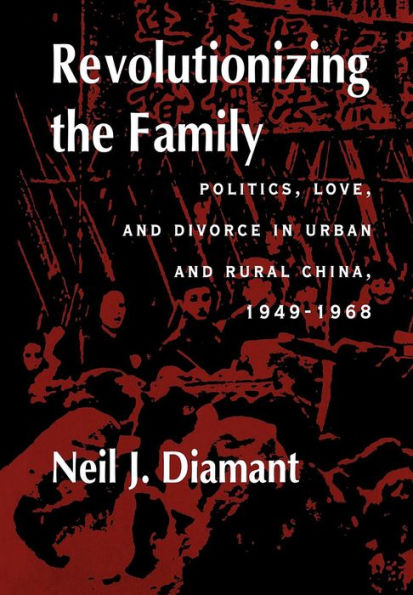 Revolutionizing the Family: Politics, Love, and Divorce in Urban and Rural China, 1949-1968 / Edition 1