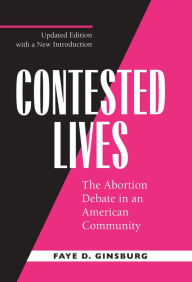 Title: Contested Lives: The Abortion Debate in an American Community, Updated edition / Edition 1, Author: Faye D. Ginsburg